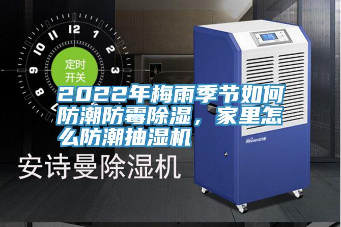 2022年梅雨季節(jié)如何防潮防霉除濕，家里怎么防潮抽濕機(jī)