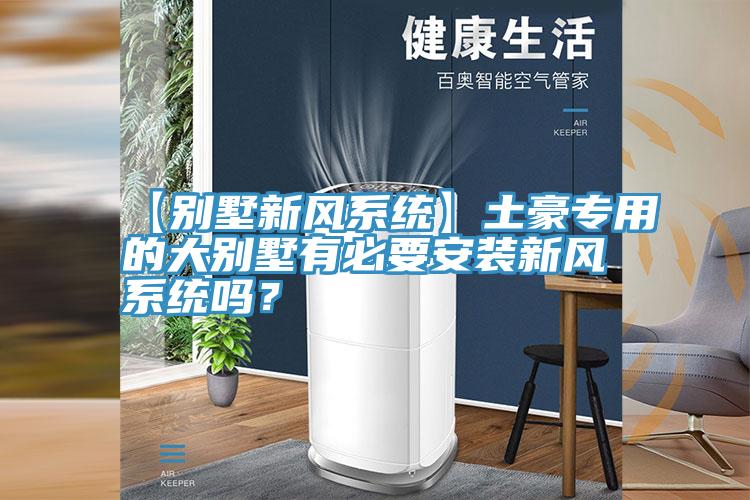 【別墅新風(fēng)系統(tǒng)】土豪專用的大別墅有必要安裝新風(fēng)系統(tǒng)嗎？