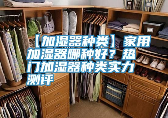【加濕器種類】家用加濕器哪種好？熱門加濕器種類實(shí)力測(cè)評(píng)