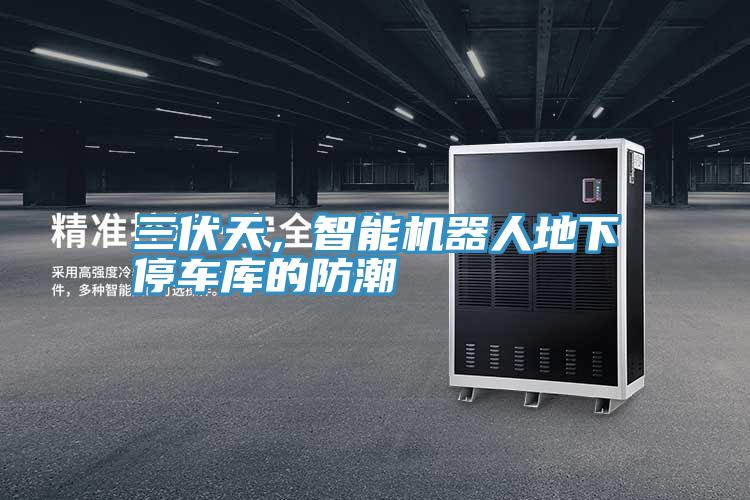 三伏天，智能機(jī)器人地下停車(chē)庫(kù)的防潮