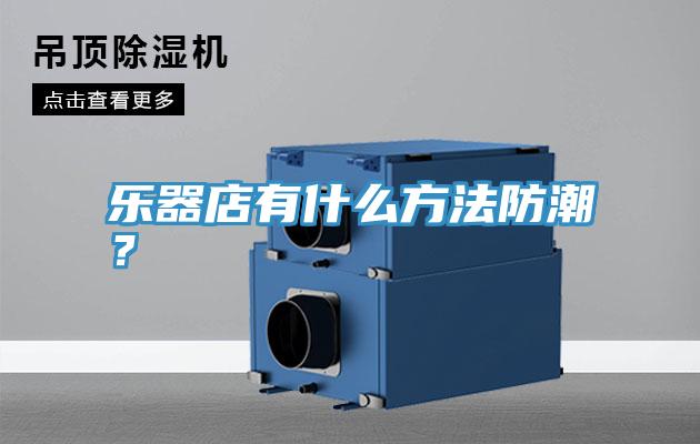 樂器店有什么方法防潮？