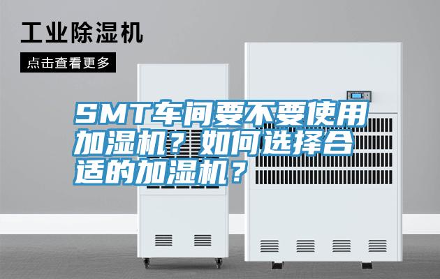 SMT車間要不要使用加濕機？如何選擇合適的加濕機？