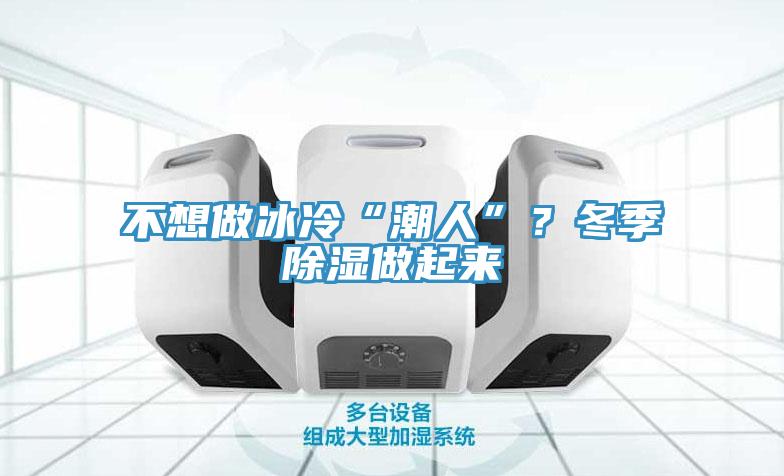 不想做冰冷“潮人”？冬季除濕做起來(lái)