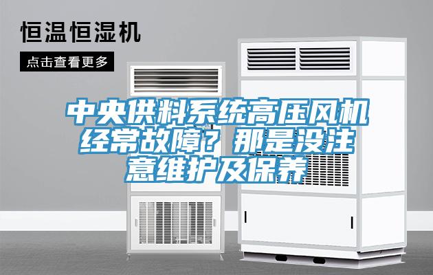 中央供料系統(tǒng)高壓風(fēng)機(jī)經(jīng)常故障？那是沒注意維護(hù)及保養(yǎng)