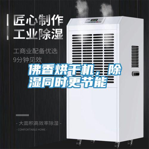 佛香烘干機(jī)，除濕同時(shí)更節(jié)能