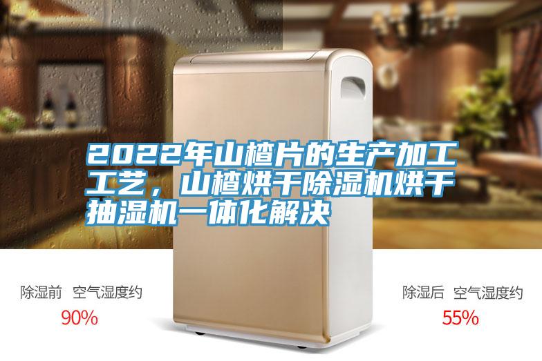 2022年山楂片的生產(chǎn)加工工藝，山楂烘干除濕機烘干抽濕機一體化解決