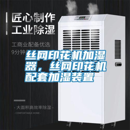 絲網(wǎng)印花機(jī)加濕器，絲網(wǎng)印花機(jī)配套加濕裝置
