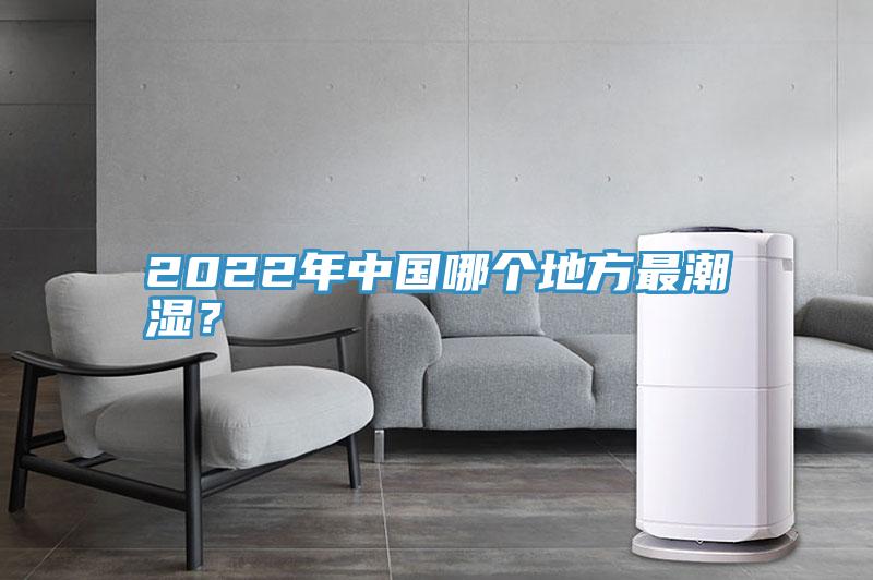 2022年中國哪個地方最潮濕？