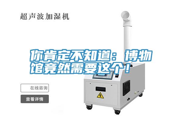 你肯定不知道：博物館竟然需要這個！
