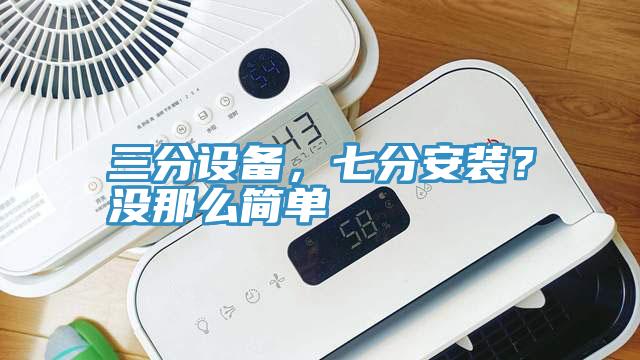 三分設備，七分安裝？沒那么簡單