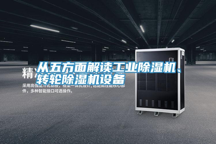 從五方面解讀工業(yè)除濕機、轉(zhuǎn)輪除濕機設(shè)備