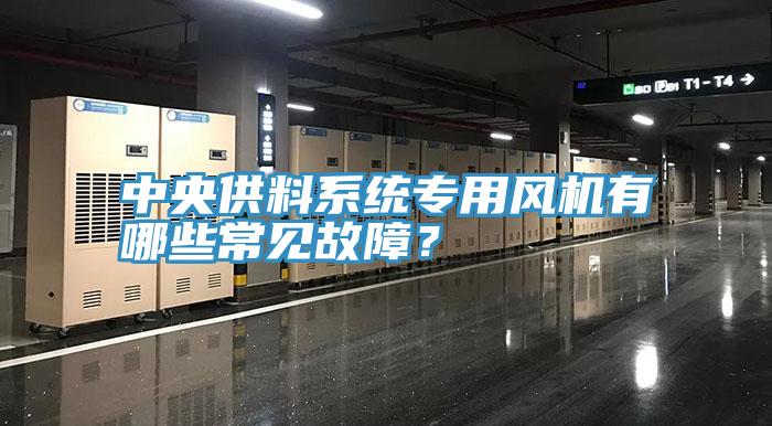 中央供料系統(tǒng)專用風(fēng)機(jī)有哪些常見(jiàn)故障？