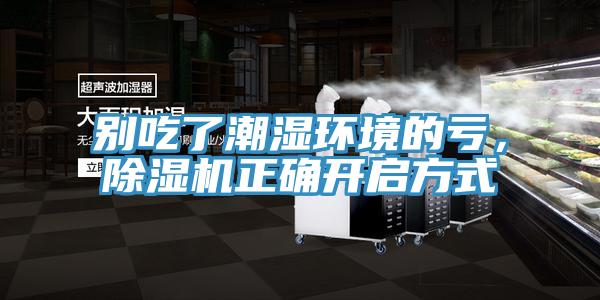別吃了潮濕環(huán)境的虧，除濕機(jī)正確開啟方式