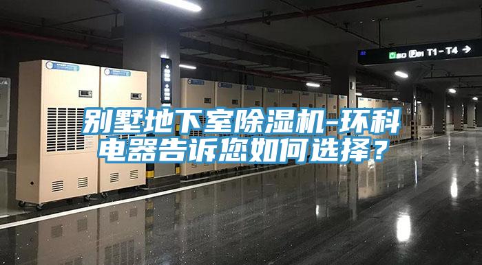 別墅地下室除濕機-環(huán)科電器告訴您如何選擇？