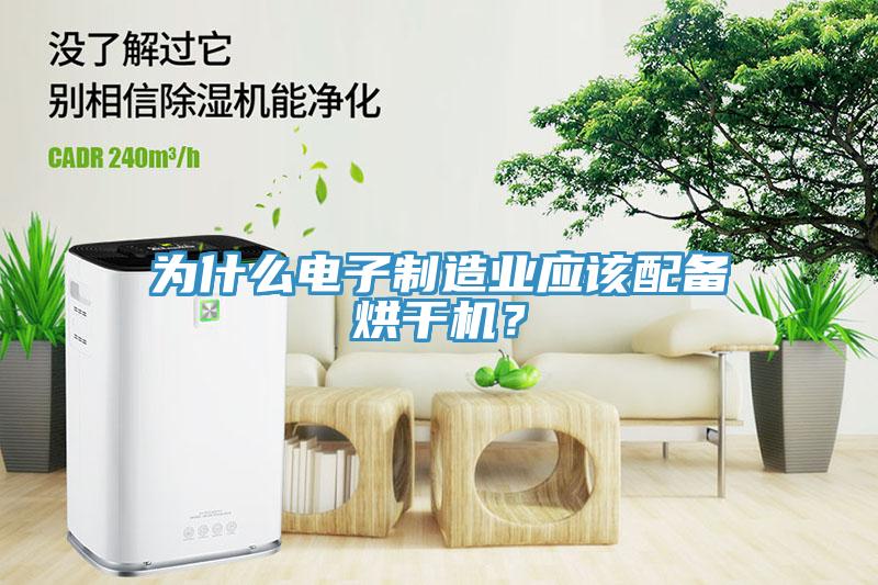 為什么電子制造業(yè)應(yīng)該配備烘干機(jī)？
