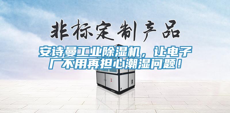 安詩曼工業(yè)除濕機(jī)，讓電子廠不用再擔(dān)心潮濕問題！