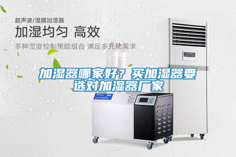加濕器哪家好？買加濕器要選對(duì)加濕器廠家