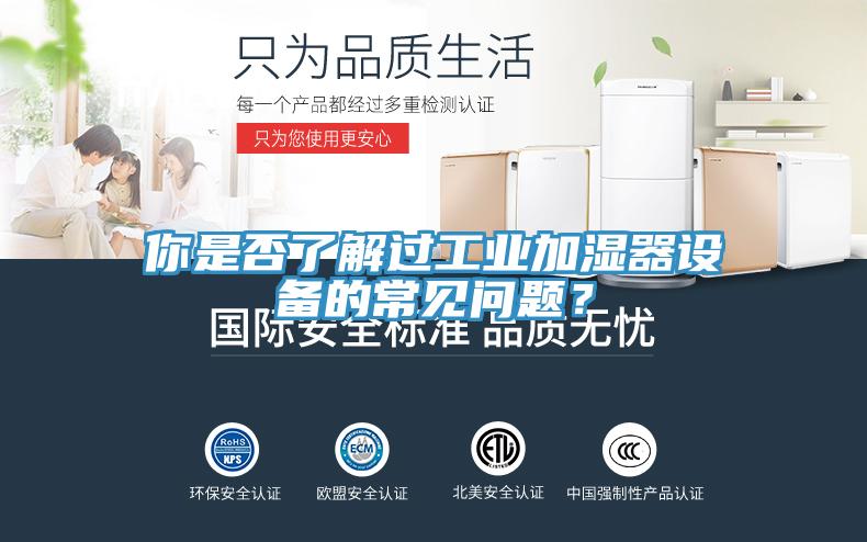 你是否了解過(guò)工業(yè)加濕器設(shè)備的常見問(wèn)題？