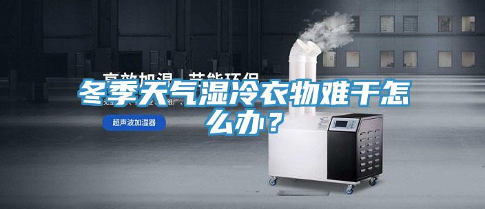 冬季天氣濕冷衣物難干怎么辦？