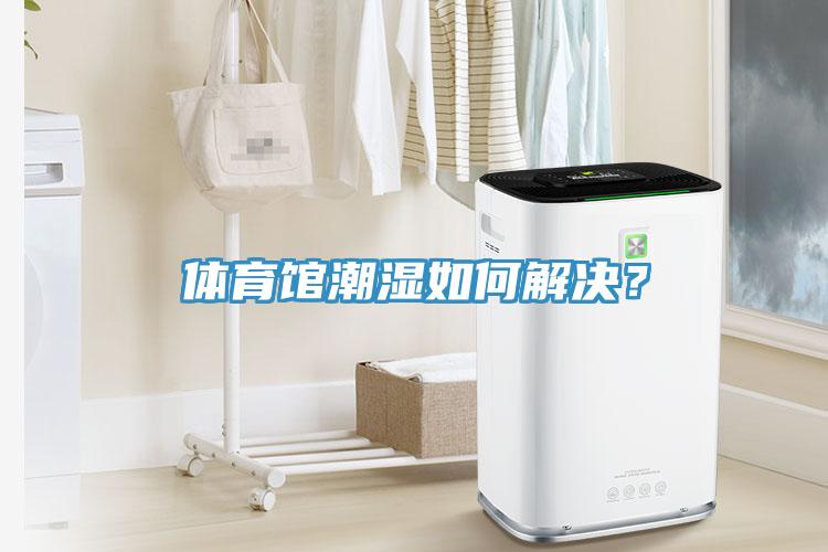 體育館潮濕如何解決？