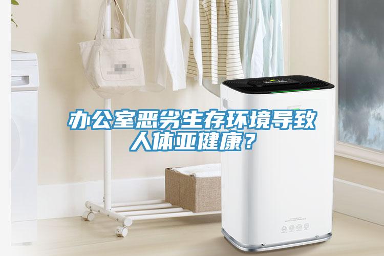 辦公室惡劣生存環(huán)境導(dǎo)致人體亞健康？