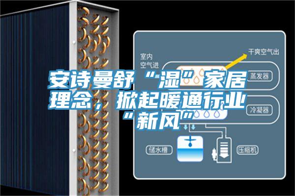 安詩曼舒“濕”家居理念，掀起暖通行業(yè)“新風(fēng)”