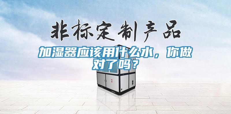 加濕器應(yīng)該用什么水，你做對(duì)了嗎？