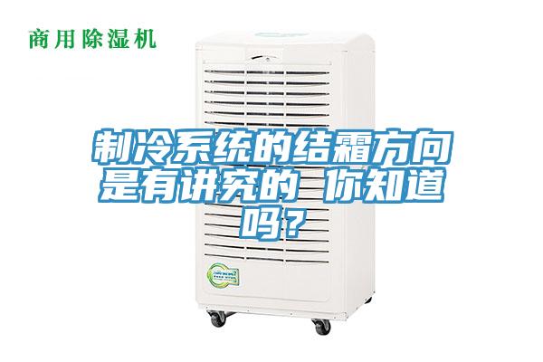 制冷系統(tǒng)的結(jié)霜方向是有講究的 你知道嗎？