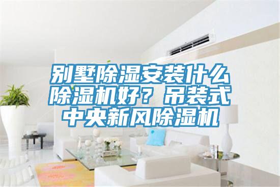 別墅除濕安裝什么除濕機好？吊裝式中央新風除濕機