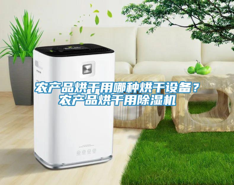 農(nóng)產(chǎn)品烘干用哪種烘干設(shè)備？農(nóng)產(chǎn)品烘干用除濕機