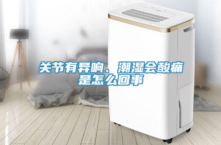 關節(jié)有異響、潮濕會酸痛是怎么回事