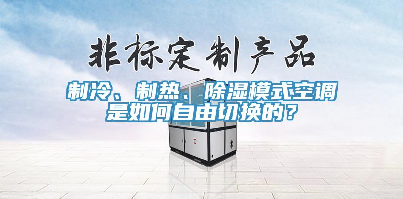 制冷、制熱、除濕模式空調(diào)是如何自由切換的？