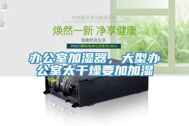 辦公室加濕器，大型辦公室太干燥要加加濕