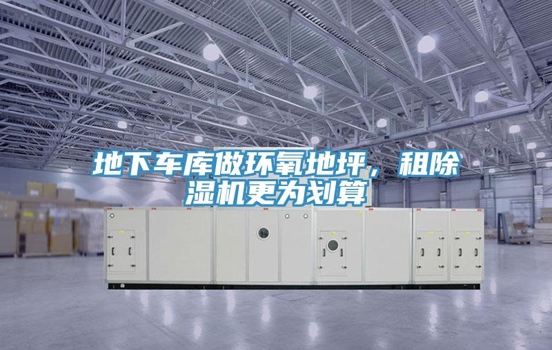 地下車庫做環(huán)氧地坪，租除濕機更為劃算