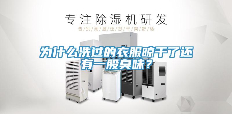 為什么洗過(guò)的衣服晾干了還有一股臭味？