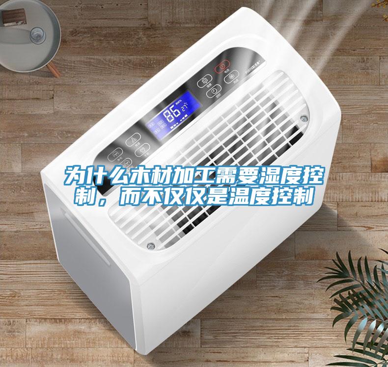 為什么木材加工需要濕度控制，而不僅僅是溫度控制