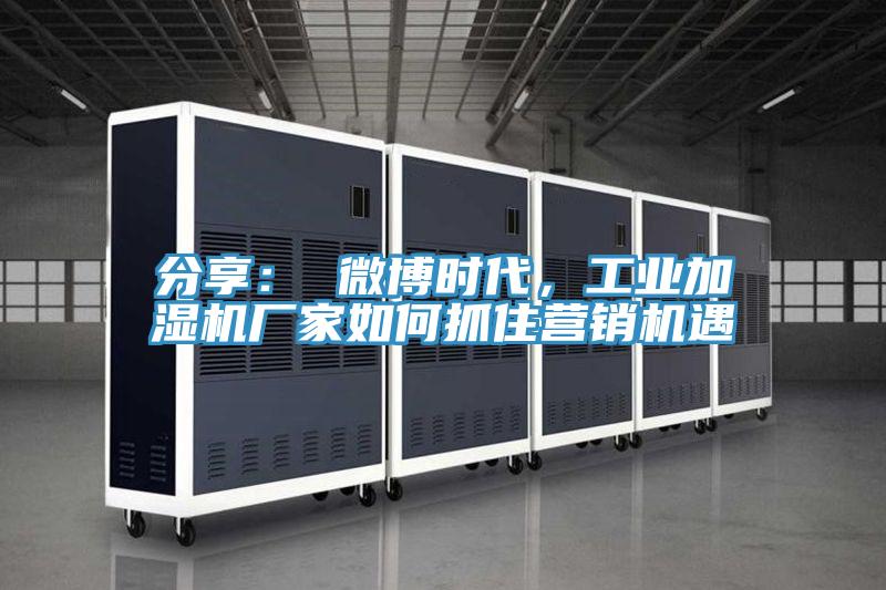 分享： 微博時(shí)代，工業(yè)加濕機(jī)廠家如何抓住營銷機(jī)遇