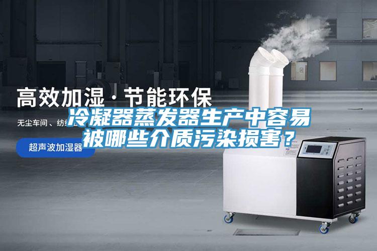 冷凝器蒸發(fā)器生產(chǎn)中容易被哪些介質(zhì)污染損害？