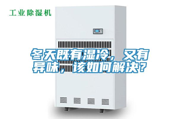 冬天既有濕冷，又有異味，該如何解決？