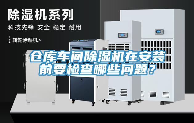 倉庫車間除濕機(jī)在安裝前要檢查哪些問題？