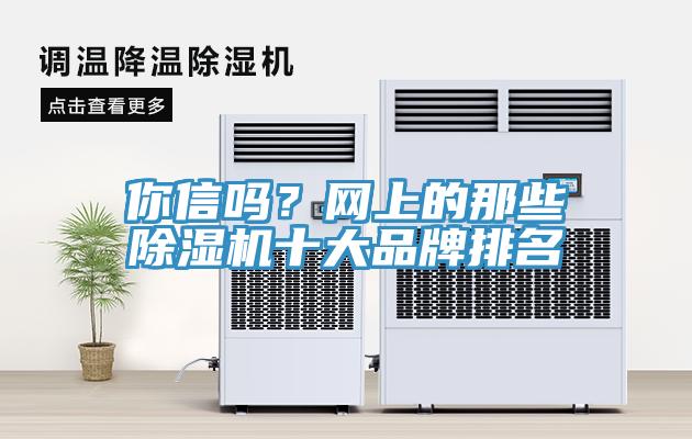 你信嗎？網(wǎng)上的那些除濕機(jī)十大品牌排名