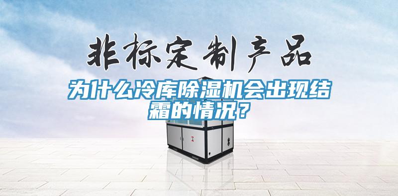 為什么冷庫除濕機(jī)會出現(xiàn)結(jié)霜的情況？