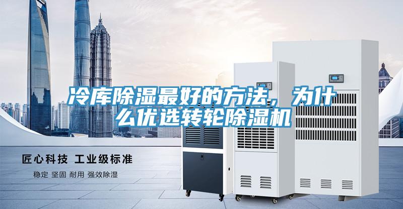 冷庫除濕最好的方法，為什么優(yōu)選轉(zhuǎn)輪除濕機(jī)