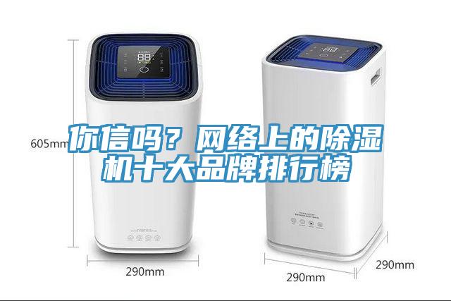 你信嗎？網(wǎng)絡(luò)上的除濕機(jī)十大品牌排行榜