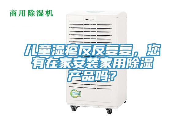 兒童濕疹反反復(fù)復(fù)，您有在家安裝家用除濕產(chǎn)品嗎？