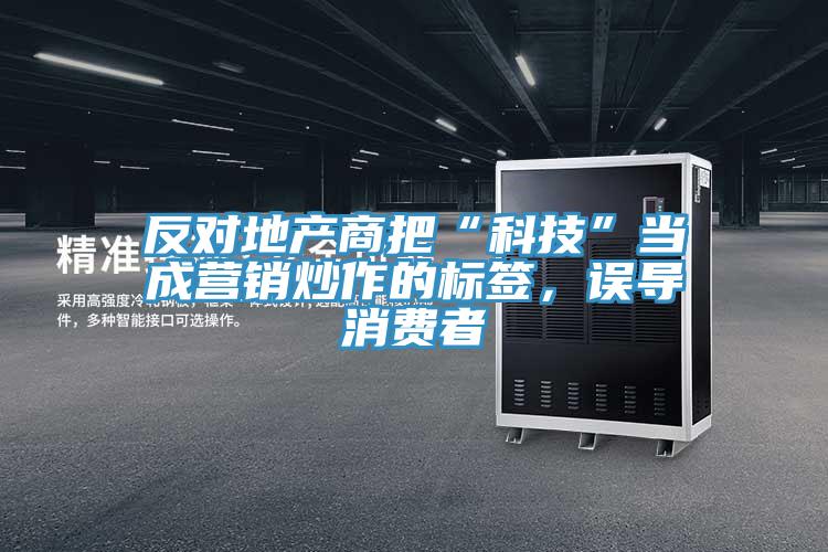 反對(duì)地產(chǎn)商把“科技”當(dāng)成營(yíng)銷炒作的標(biāo)簽，誤導(dǎo)消費(fèi)者
