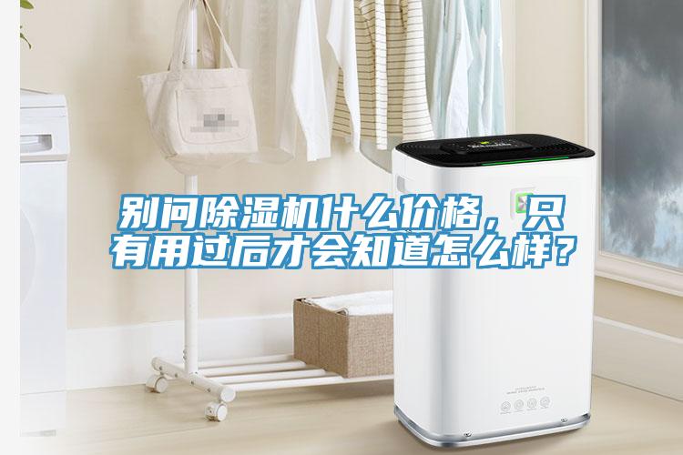 別問(wèn)除濕機(jī)什么價(jià)格，只有用過(guò)后才會(huì)知道怎么樣？