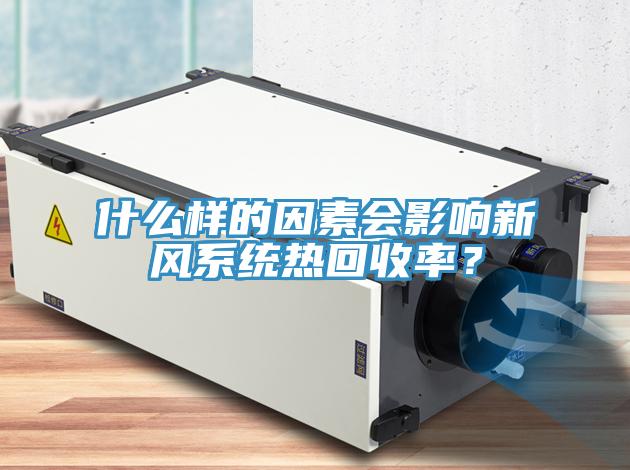 什么樣的因素會影響新風(fēng)系統(tǒng)熱回收率？