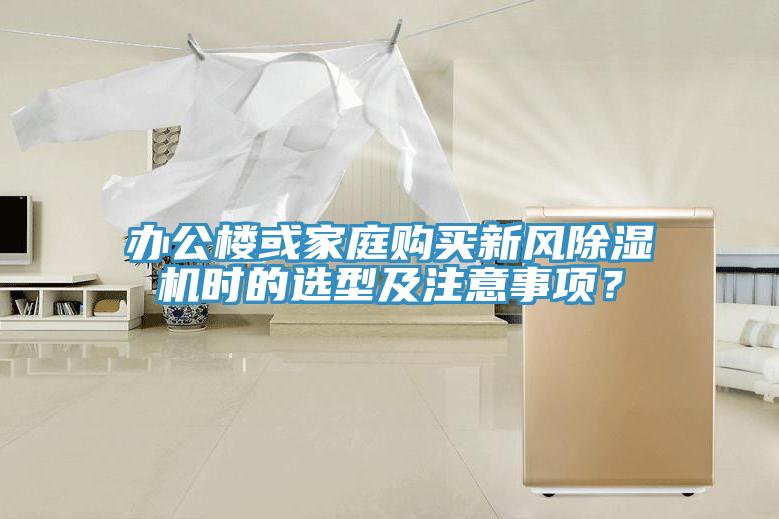 辦公樓或家庭購(gòu)買新風(fēng)除濕機(jī)時(shí)的選型及注意事項(xiàng)？