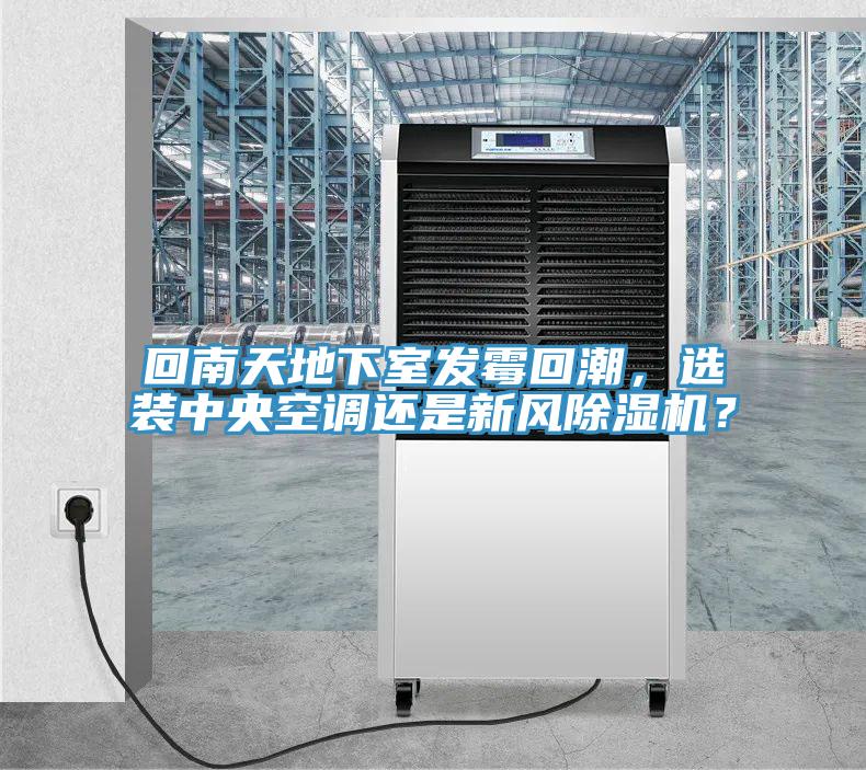 回南天地下室發(fā)霉回潮，選裝中央空調(diào)還是新風(fēng)除濕機(jī)？